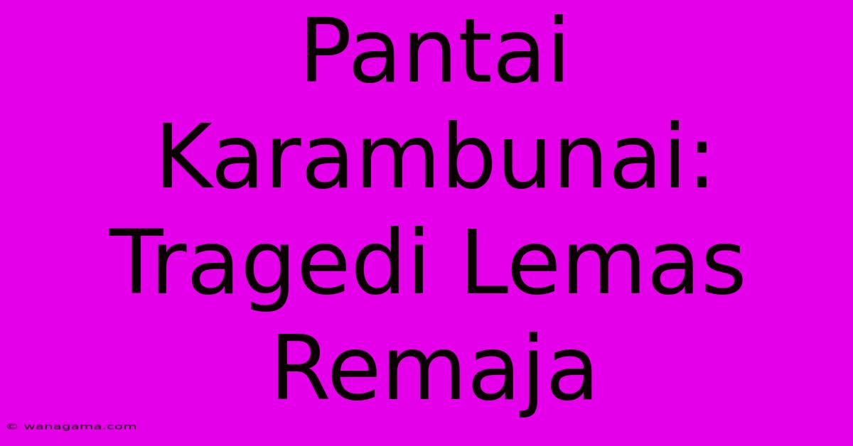 Pantai Karambunai: Tragedi Lemas Remaja