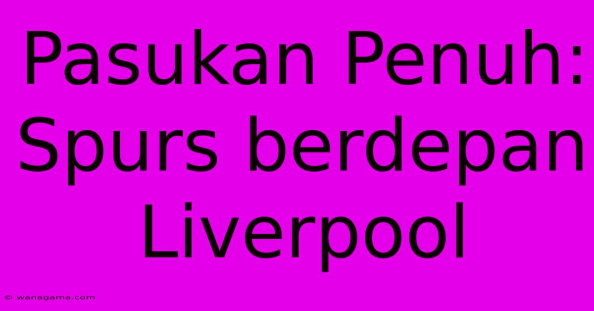 Pasukan Penuh: Spurs Berdepan Liverpool