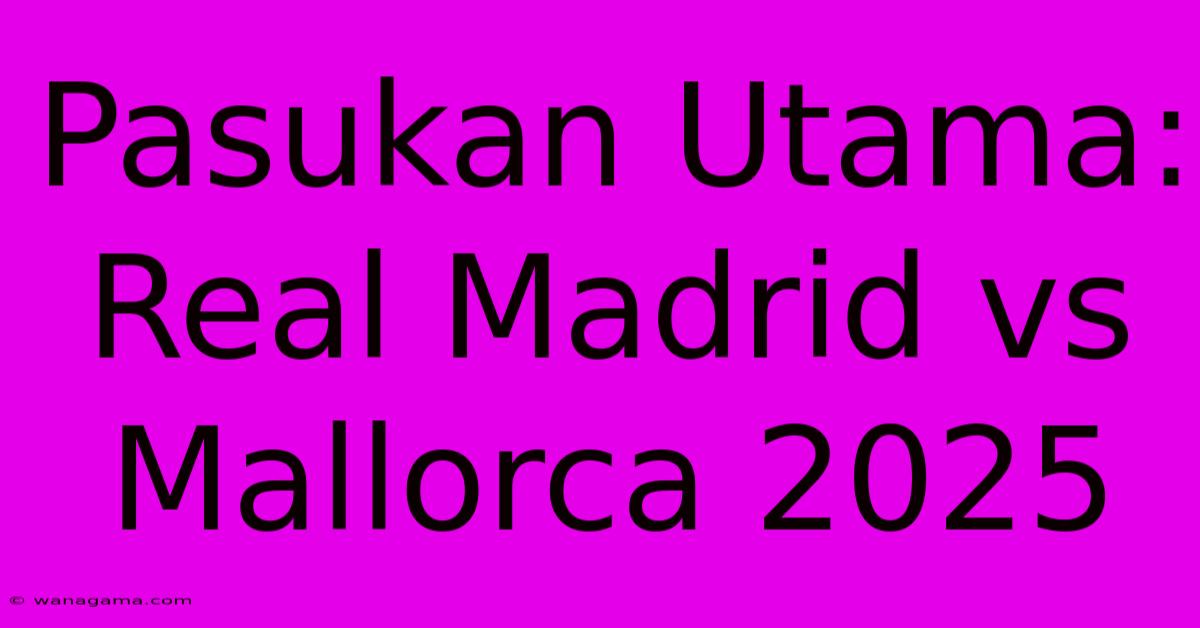 Pasukan Utama: Real Madrid Vs Mallorca 2025