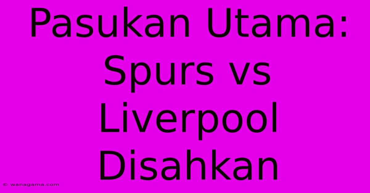 Pasukan Utama: Spurs Vs Liverpool Disahkan