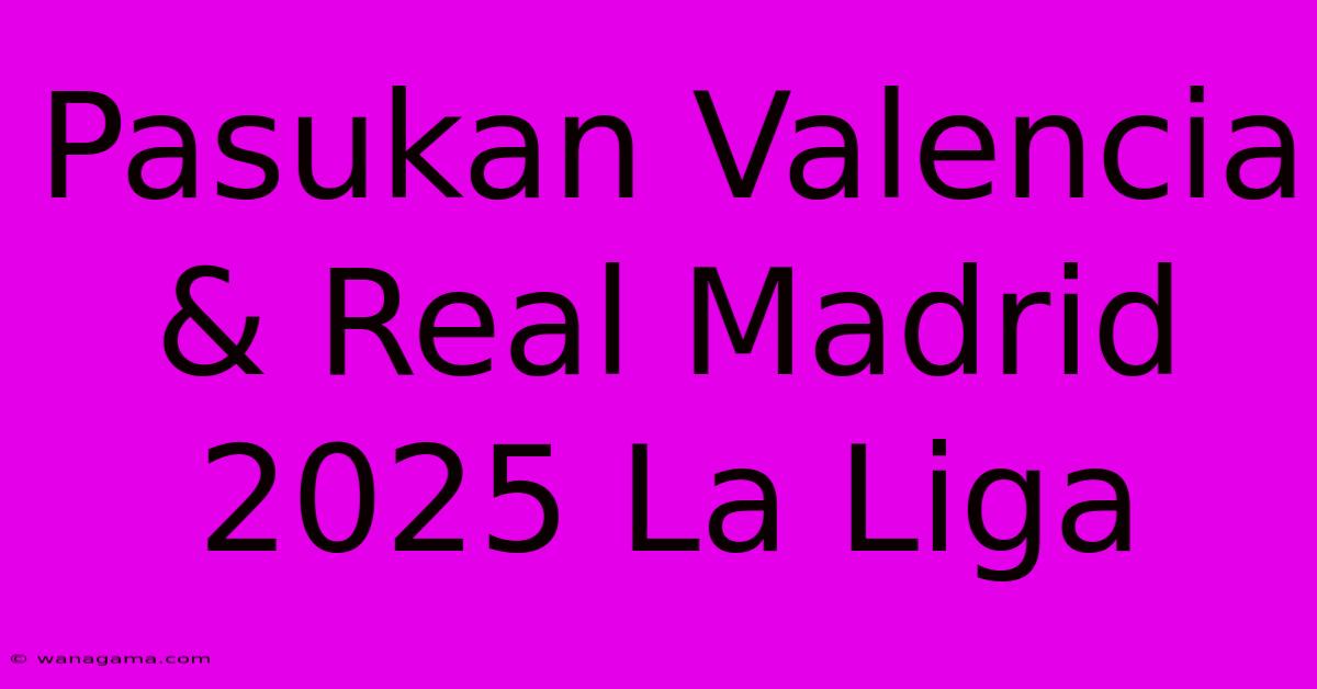 Pasukan Valencia & Real Madrid 2025 La Liga