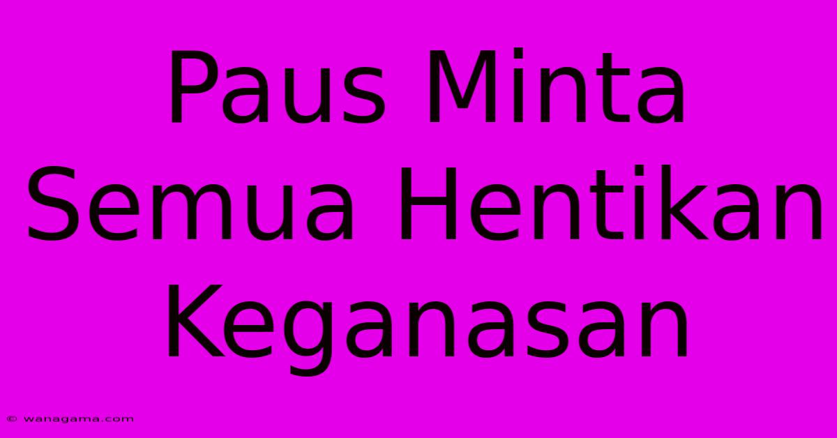 Paus Minta Semua Hentikan Keganasan