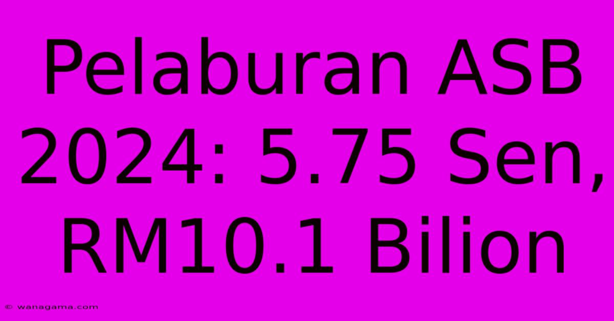 Pelaburan ASB 2024: 5.75 Sen, RM10.1 Bilion