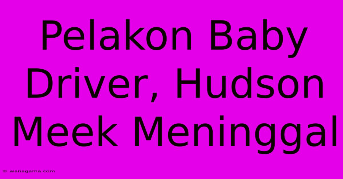 Pelakon Baby Driver, Hudson Meek Meninggal