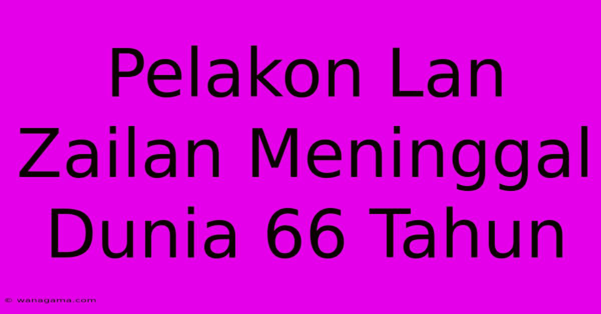 Pelakon Lan Zailan Meninggal Dunia 66 Tahun Pelakon Lan Zailan Meninggal Dunia 66 Tahun