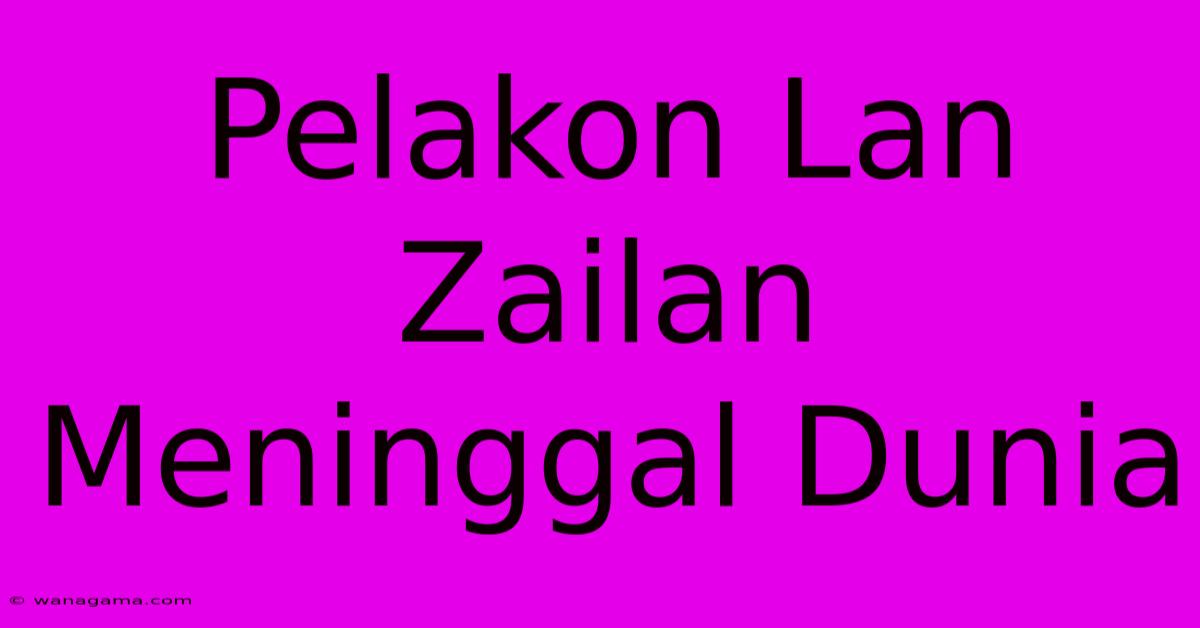 Pelakon Lan Zailan Meninggal Dunia Pelakon Lan Zailan Meninggal Dunia