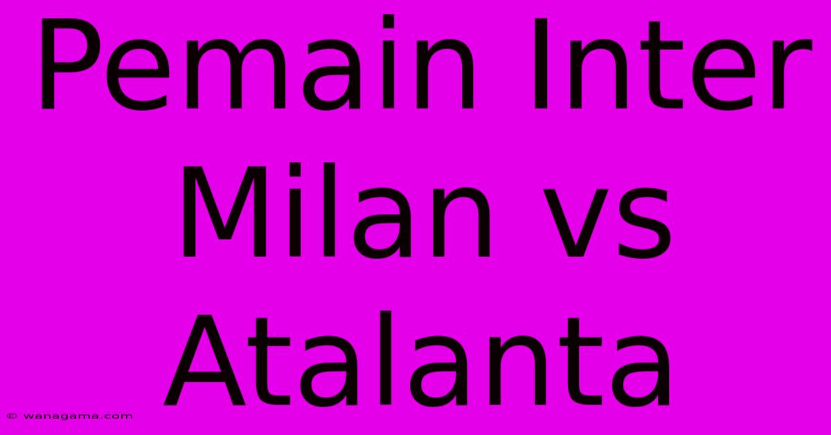 Pemain Inter Milan Vs Atalanta