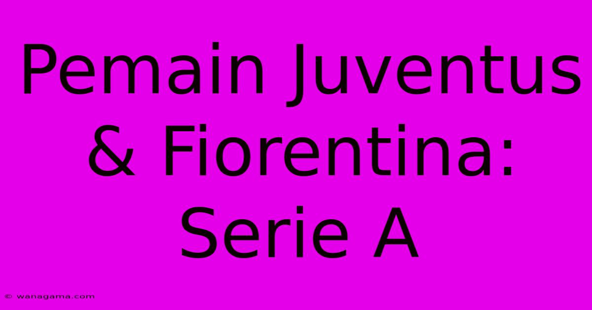 Pemain Juventus & Fiorentina: Serie A