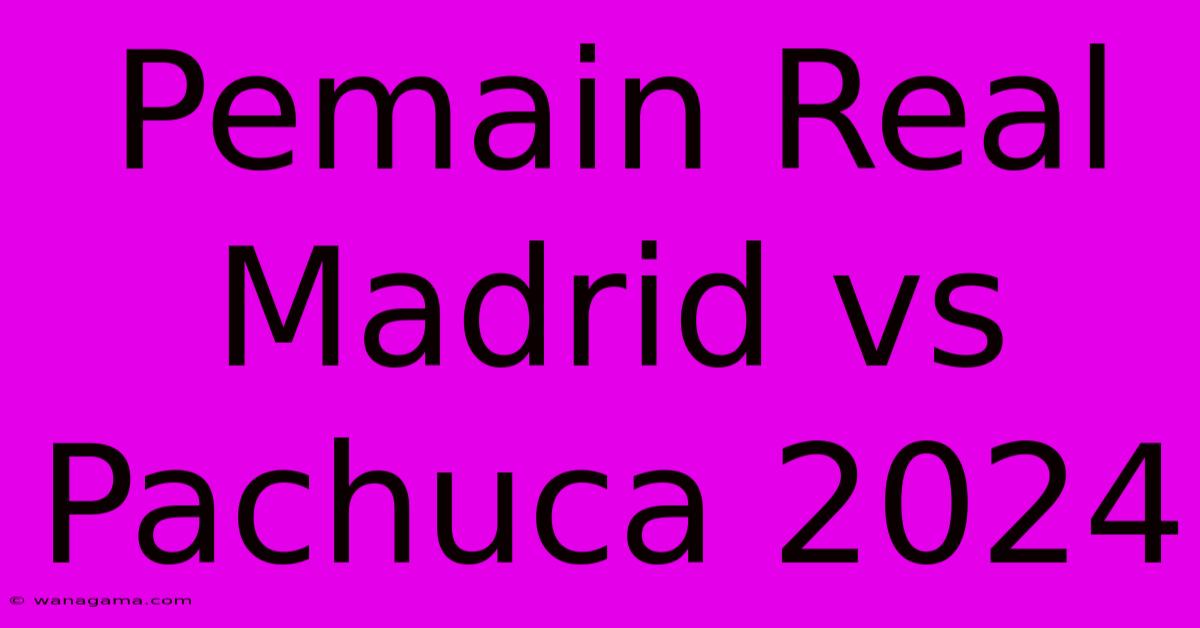 Pemain Real Madrid Vs Pachuca 2024 Pemain Real Madrid Vs Pachuca 2024