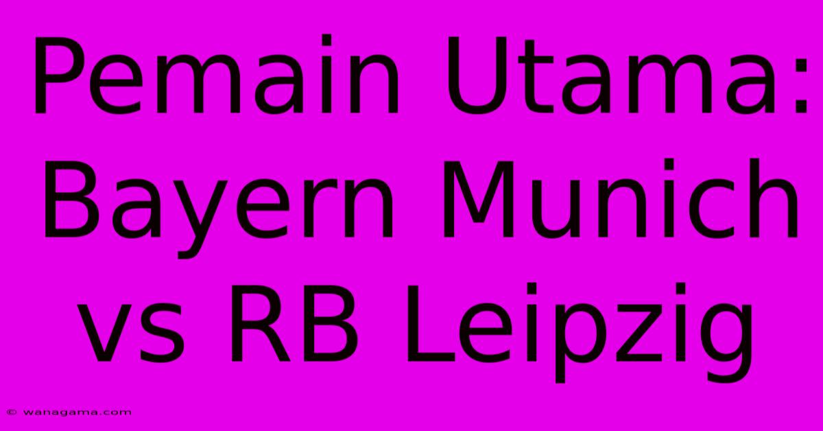 Pemain Utama: Bayern Munich Vs RB Leipzig