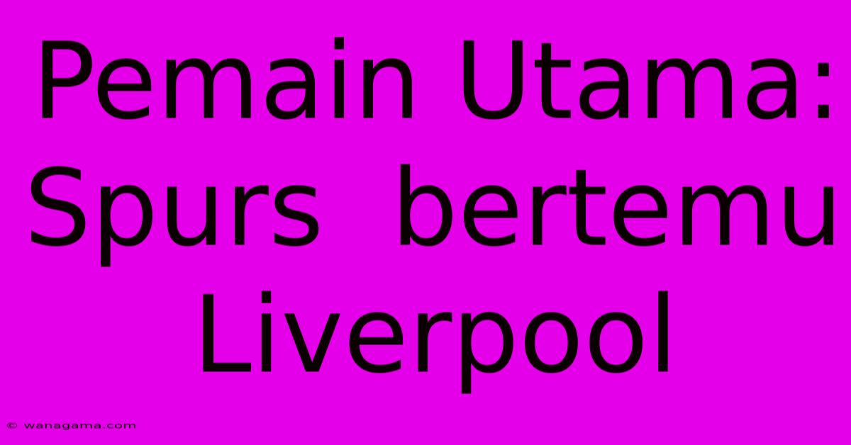 Pemain Utama: Spurs  Bertemu Liverpool