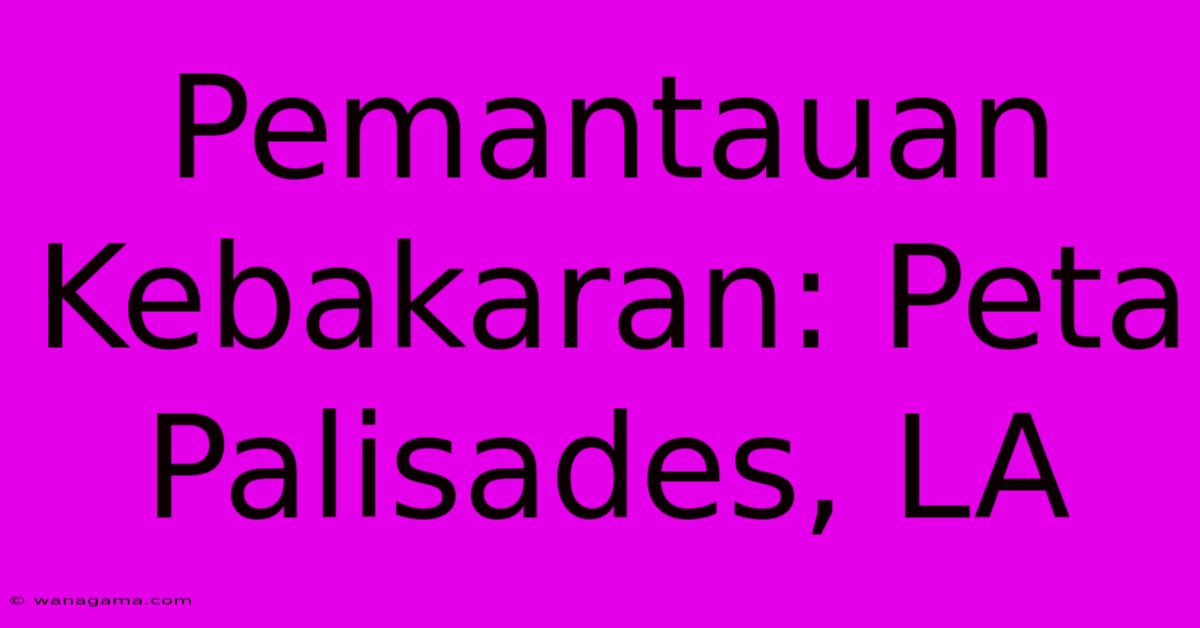 Pemantauan Kebakaran: Peta Palisades, LA