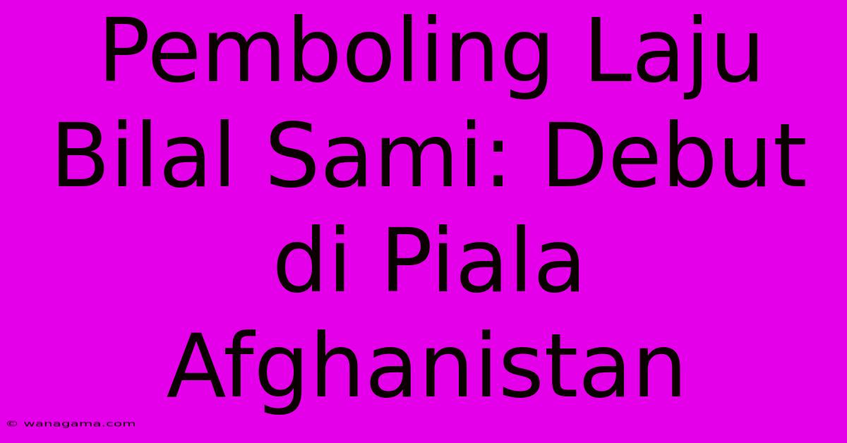 Pemboling Laju Bilal Sami: Debut Di Piala Afghanistan