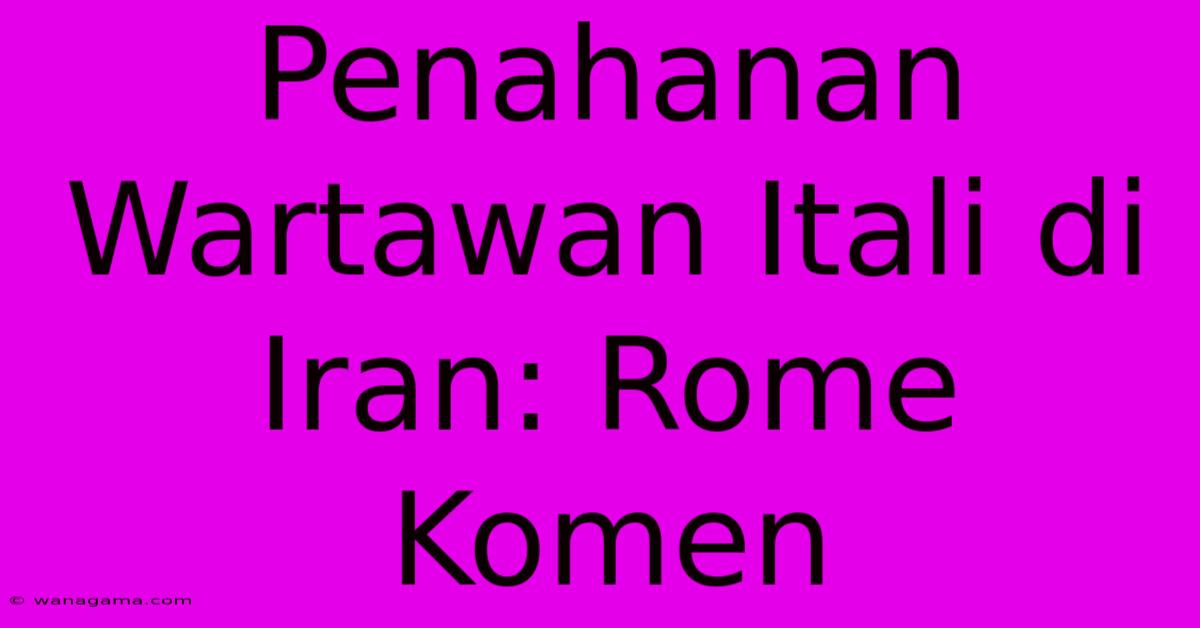 Penahanan Wartawan Itali Di Iran: Rome Komen