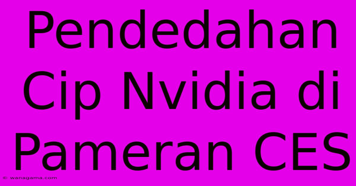 Pendedahan Cip Nvidia Di Pameran CES