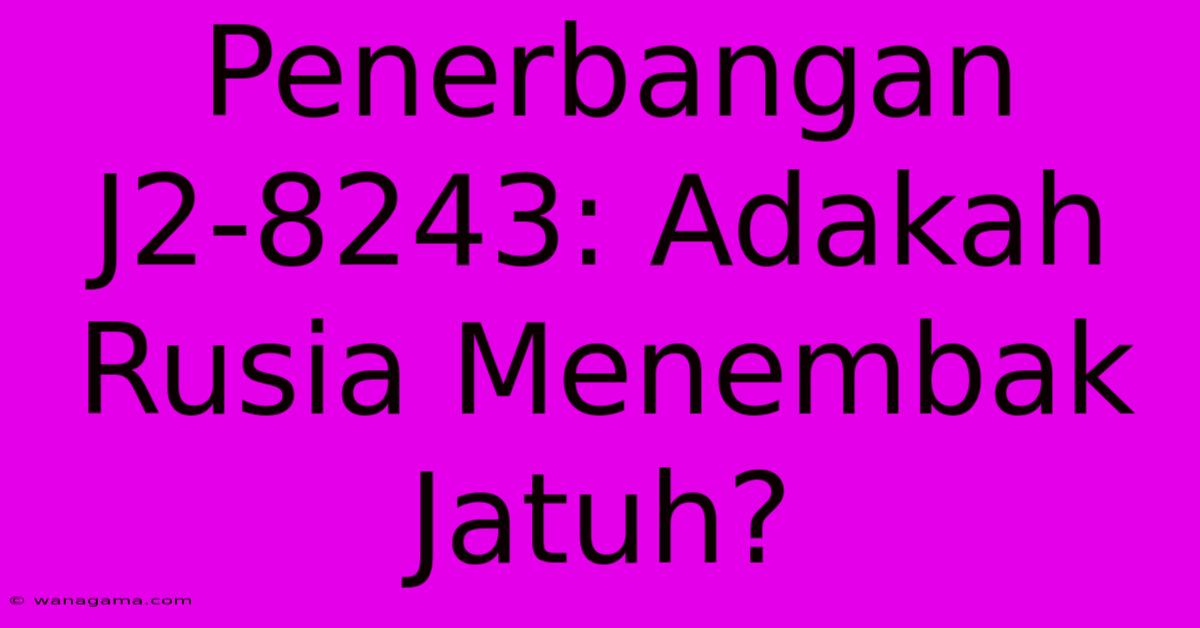 Penerbangan J2-8243: Adakah Rusia Menembak Jatuh?