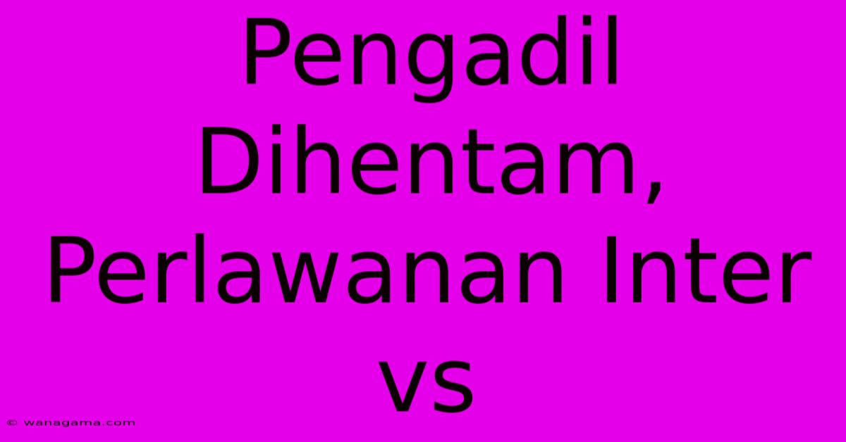 Pengadil Dihentam, Perlawanan Inter Vs