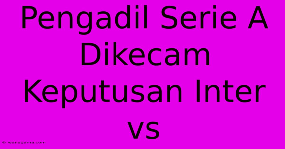 Pengadil Serie A Dikecam Keputusan Inter Vs