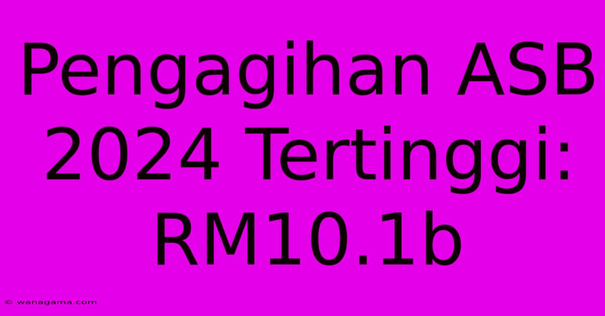 Pengagihan ASB 2024 Tertinggi: RM10.1b