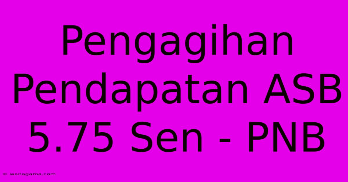 Pengagihan Pendapatan ASB 5.75 Sen - PNB