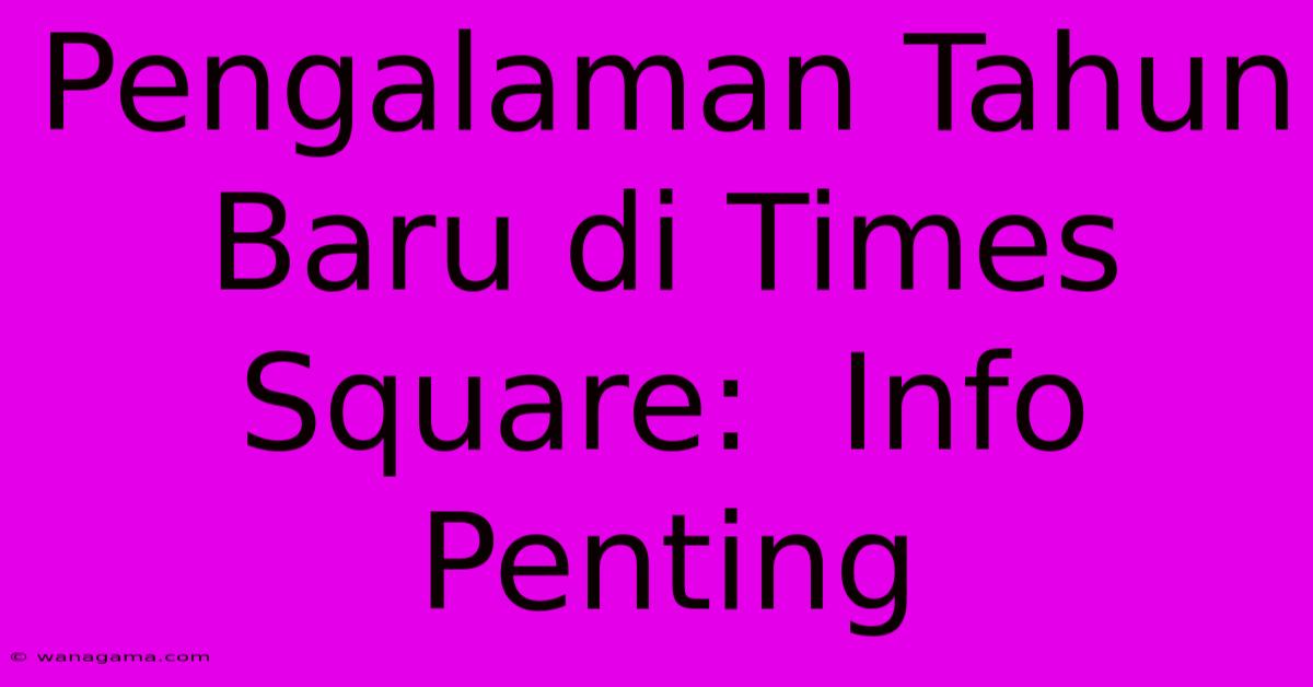 Pengalaman Tahun Baru Di Times Square:  Info Penting