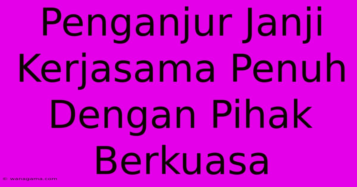 Penganjur Janji Kerjasama Penuh Dengan Pihak Berkuasa