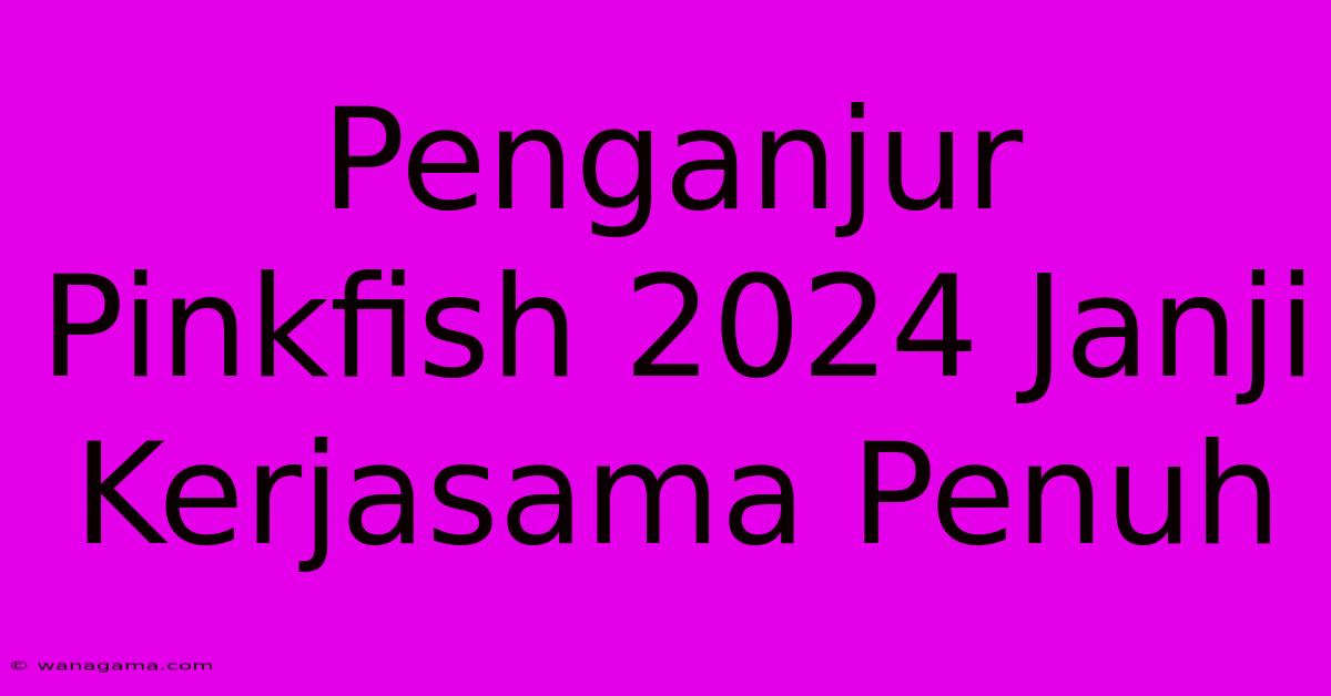 Penganjur Pinkfish 2024 Janji Kerjasama Penuh