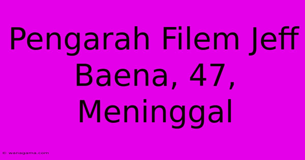 Pengarah Filem Jeff Baena, 47, Meninggal