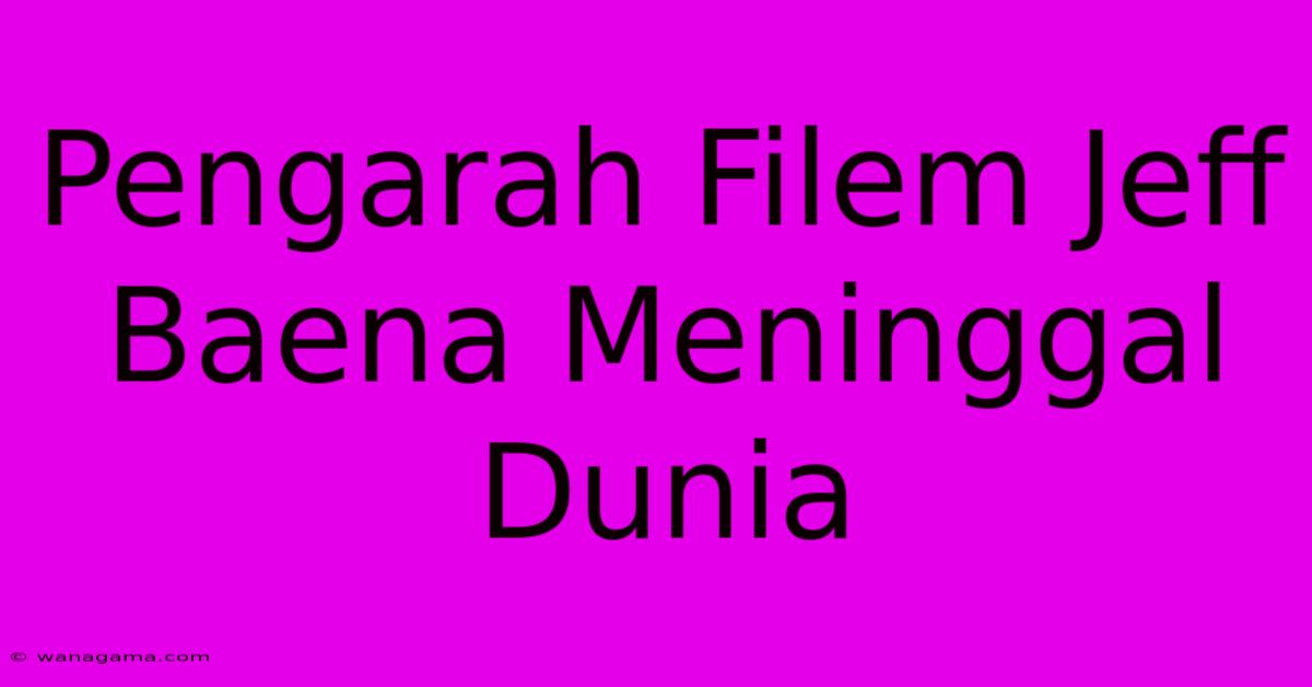 Pengarah Filem Jeff Baena Meninggal Dunia