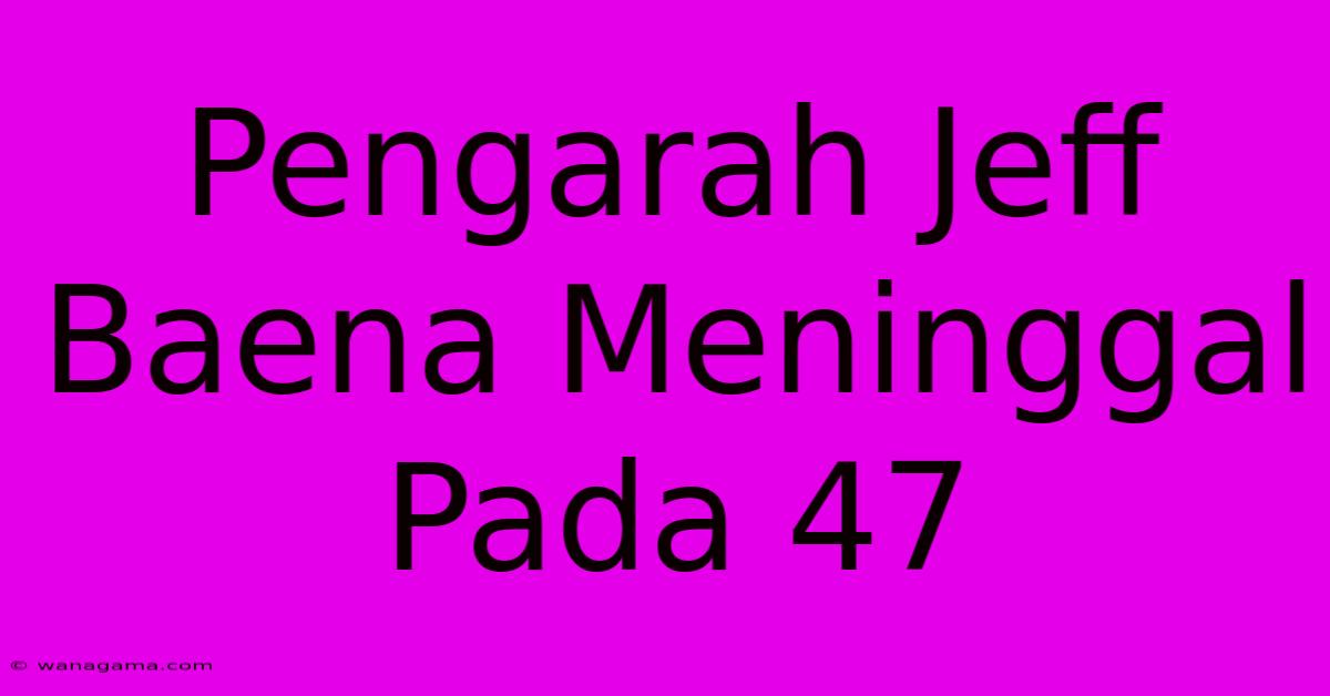 Pengarah Jeff Baena Meninggal Pada 47