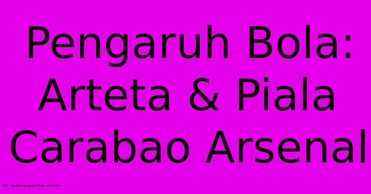 Pengaruh Bola: Arteta & Piala Carabao Arsenal