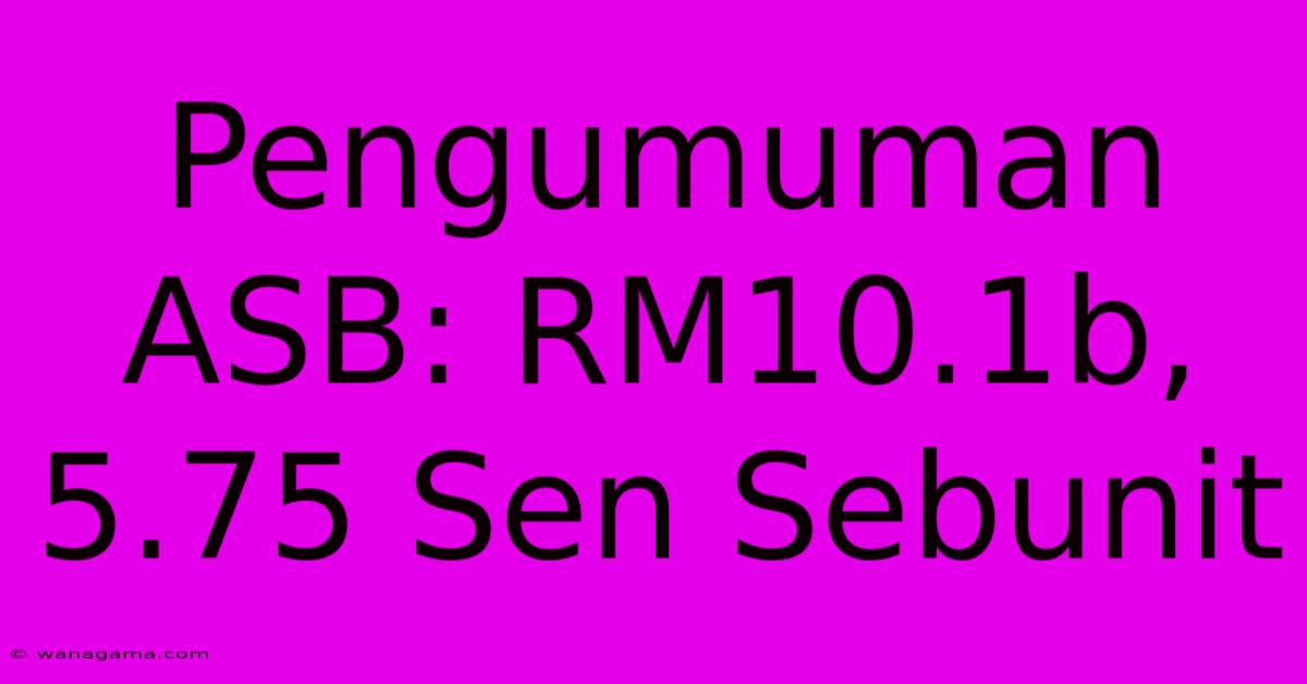 Pengumuman ASB: RM10.1b, 5.75 Sen Sebunit