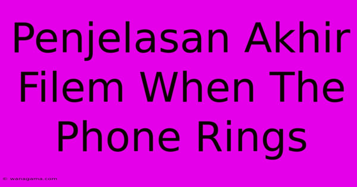 Penjelasan Akhir Filem When The Phone Rings