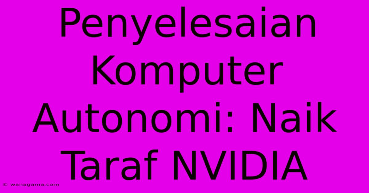 Penyelesaian Komputer Autonomi: Naik Taraf NVIDIA