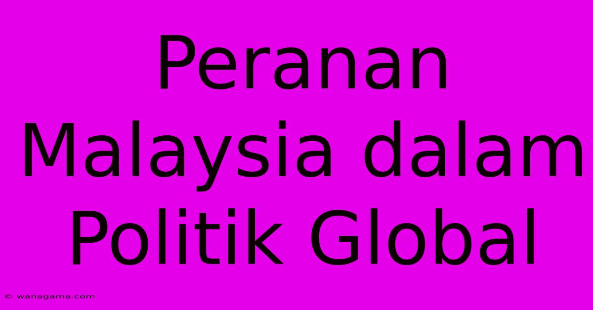 Peranan Malaysia Dalam Politik Global Peranan Malaysia Dalam Politik Global