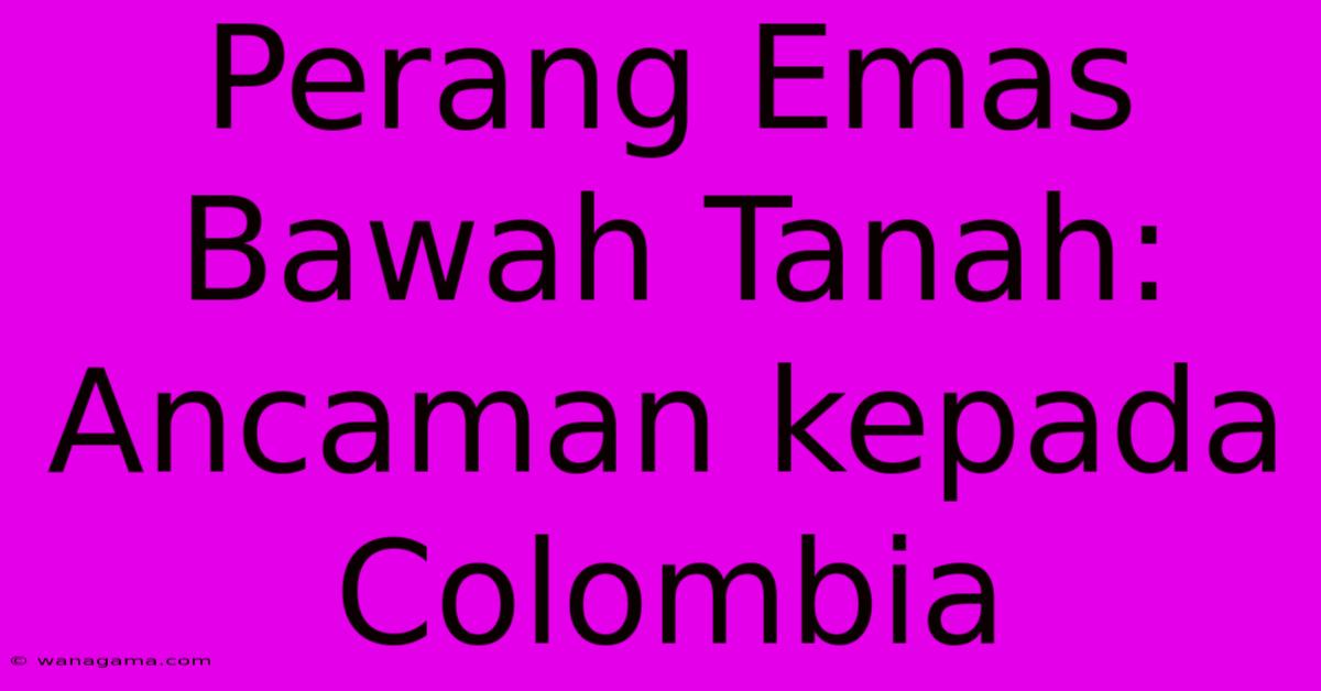 Perang Emas Bawah Tanah: Ancaman Kepada Colombia