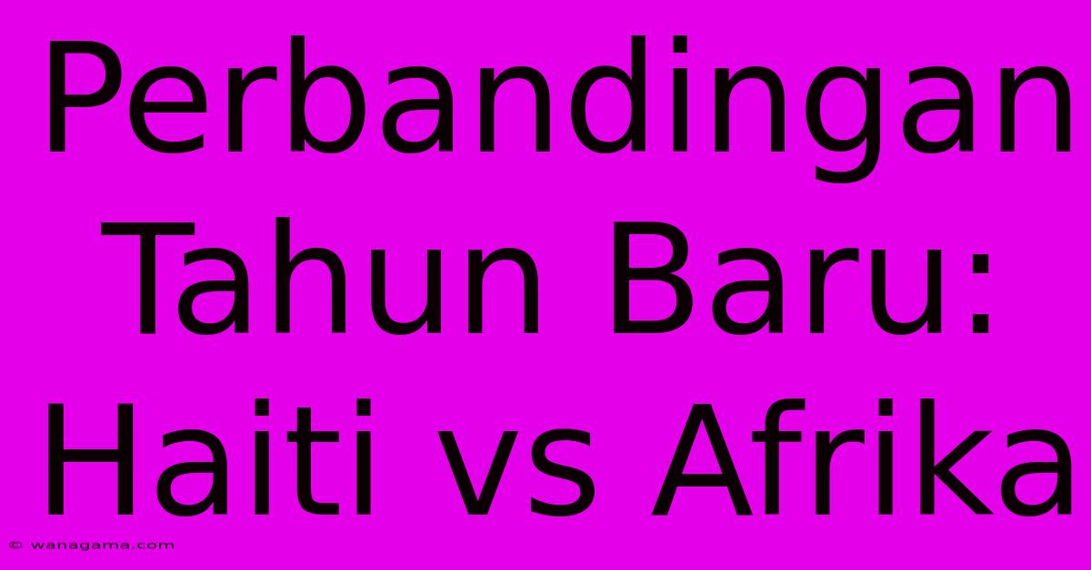 Perbandingan Tahun Baru: Haiti Vs Afrika