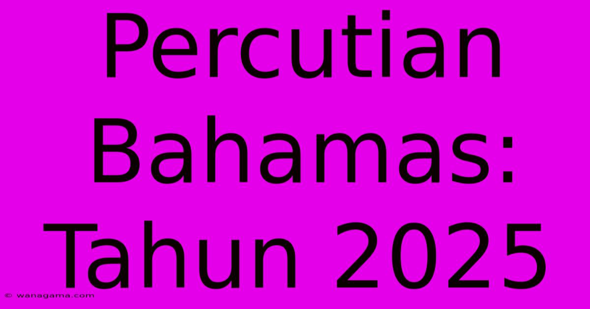 Percutian Bahamas: Tahun 2025