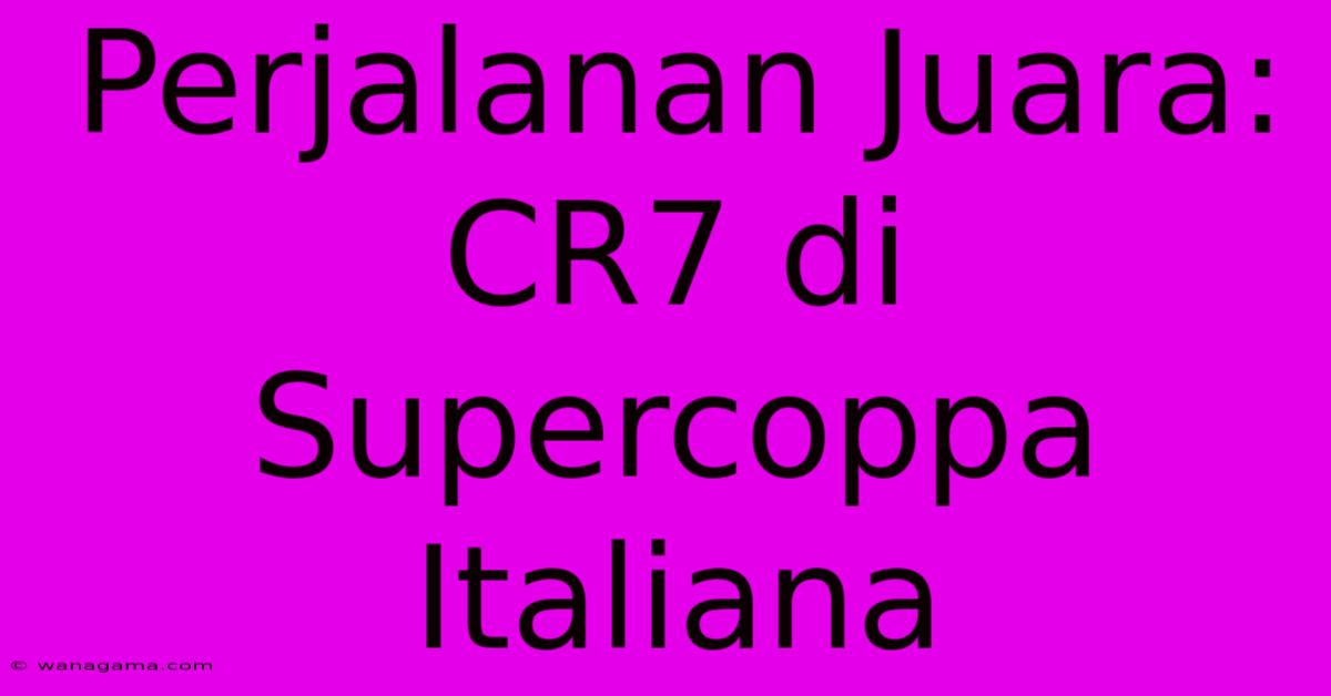 Perjalanan Juara: CR7 Di Supercoppa Italiana