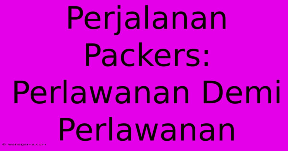 Perjalanan Packers: Perlawanan Demi Perlawanan