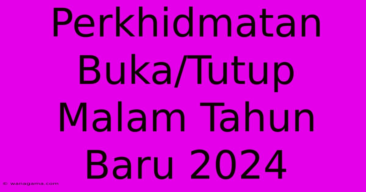 Perkhidmatan Buka/Tutup Malam Tahun Baru 2024