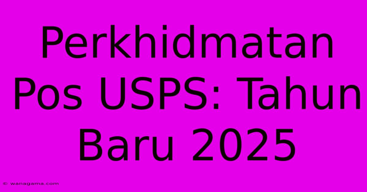 Perkhidmatan Pos USPS: Tahun Baru 2025