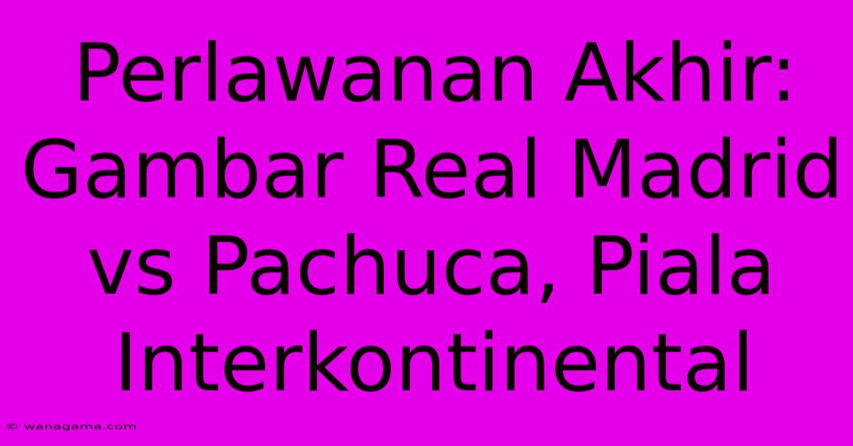 Perlawanan Akhir: Gambar Real Madrid Vs Pachuca, Piala Interkontinental Perlawanan Akhir: Gambar Real Madrid Vs Pachuca, Piala Interkontinental
