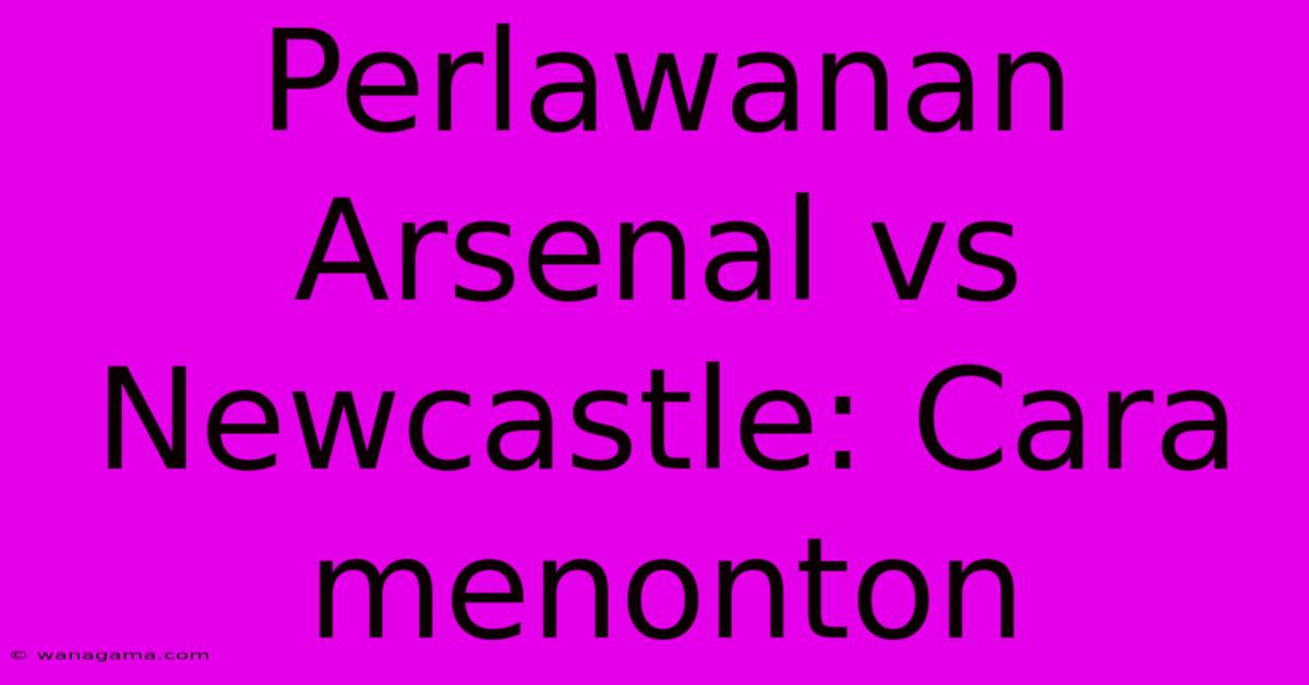 Perlawanan Arsenal Vs Newcastle: Cara Menonton