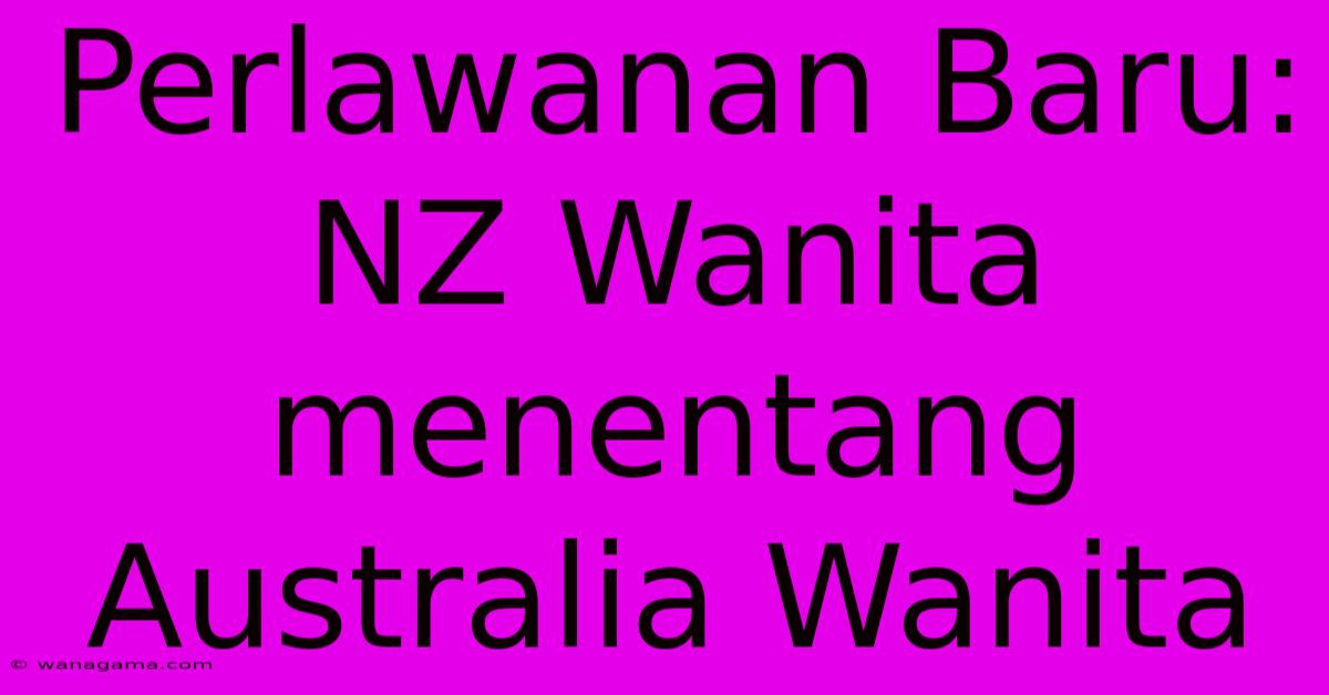 Perlawanan Baru: NZ Wanita Menentang Australia Wanita