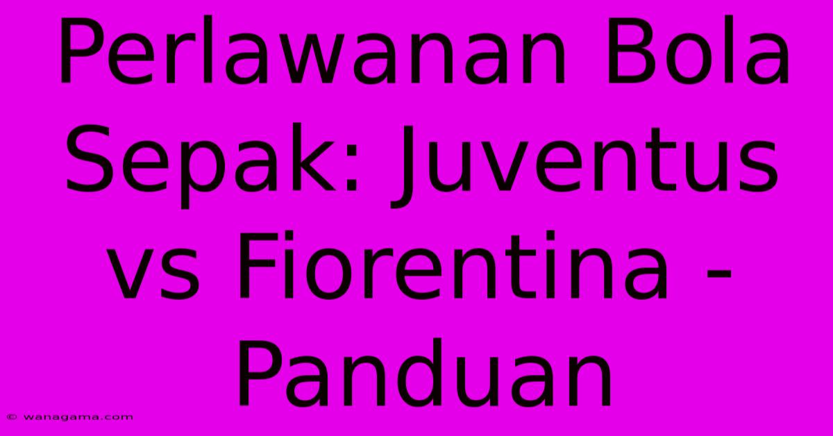 Perlawanan Bola Sepak: Juventus Vs Fiorentina - Panduan