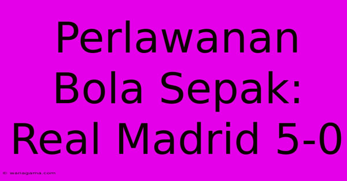 Perlawanan Bola Sepak: Real Madrid 5-0