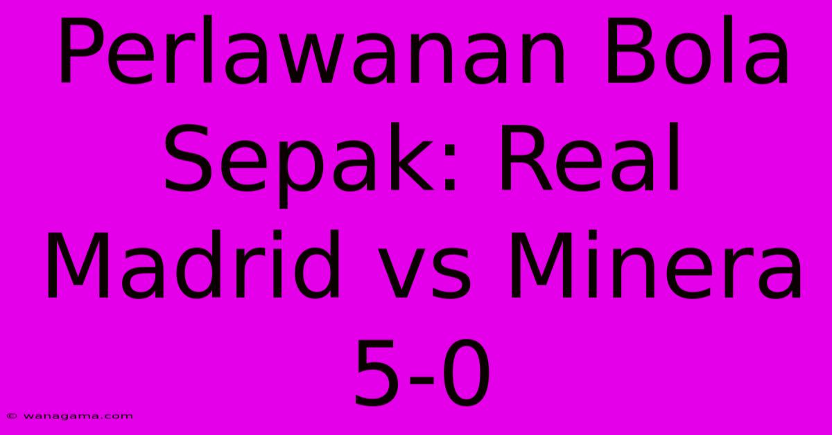 Perlawanan Bola Sepak: Real Madrid Vs Minera 5-0