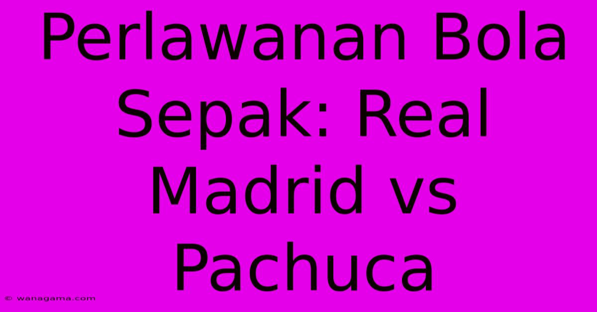 Perlawanan Bola Sepak: Real Madrid Vs Pachuca Perlawanan Bola Sepak: Real Madrid Vs Pachuca