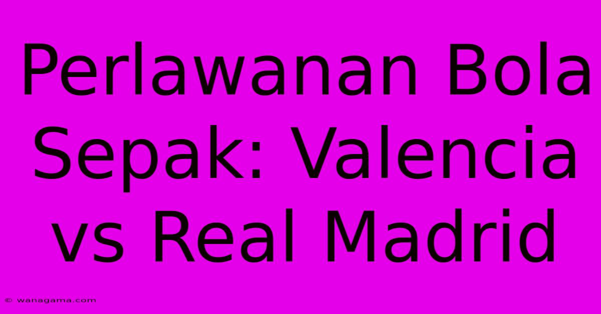 Perlawanan Bola Sepak: Valencia Vs Real Madrid